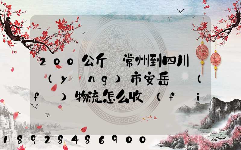 200公斤從常州到四川資陽(yáng)市安岳縣發(fā)物流怎么收費(fèi)