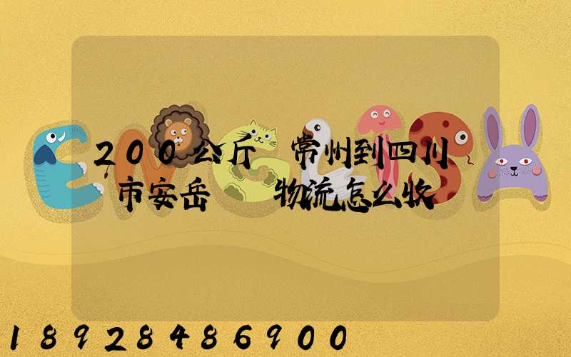 200公斤從常州到四川資陽市安岳縣發物流怎么收費