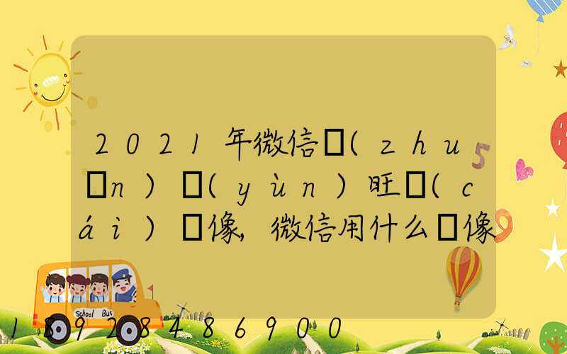2021年微信轉(zhuǎn)運(yùn)旺財(cái)頭像,微信用什么頭像最吉利