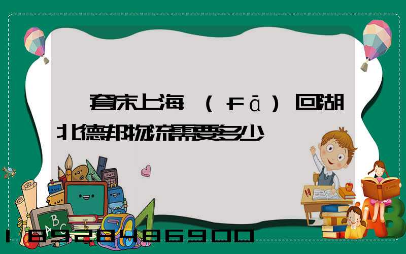 一套床上海發(fā)回湖北德邦物流需要多少錢