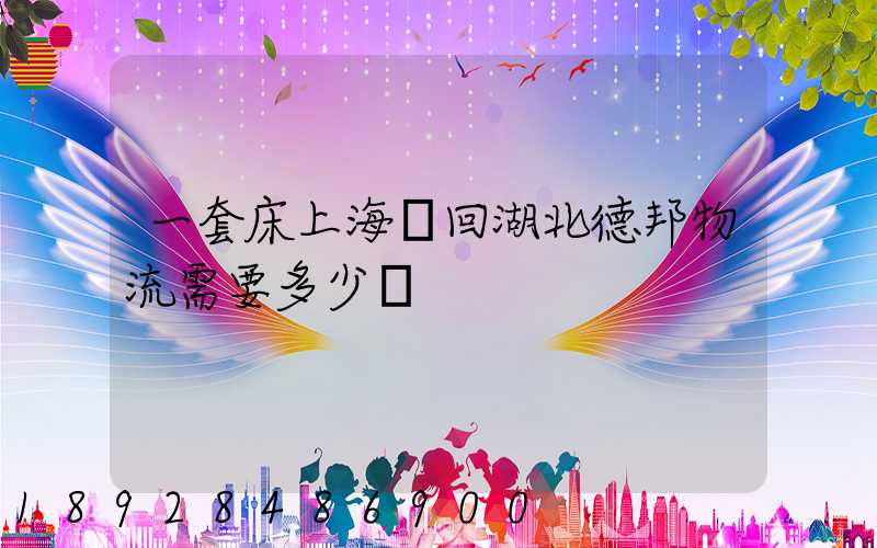 一套床上海發回湖北德邦物流需要多少錢