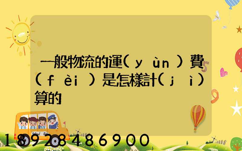 一般物流的運(yùn)費(fèi)是怎樣計(jì)算的