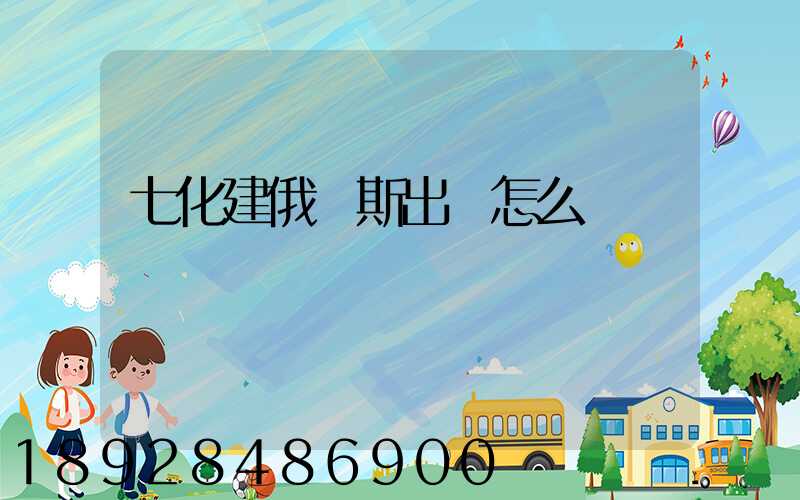 七化建俄羅斯出國怎么樣