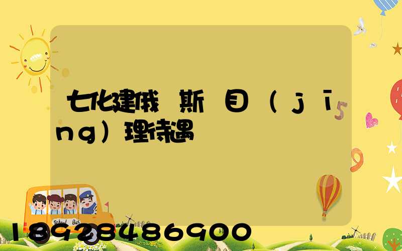 七化建俄羅斯項目經(jīng)理待遇