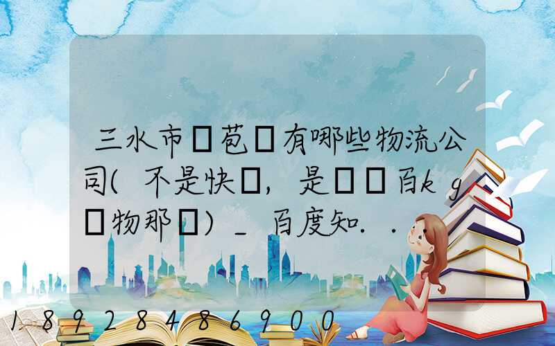 三水市蘆苞鎮有哪些物流公司(不是快遞,是運幾百kg貨物那種)_百度知...