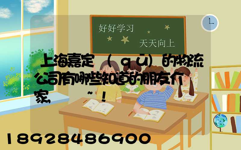 上海嘉定區(qū)的物流公司有哪些知道的朋友介紹幾家,謝謝~!