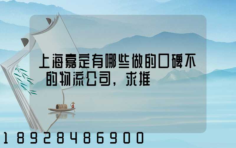 上海嘉定有哪些做的口碑不錯的物流公司,求推薦