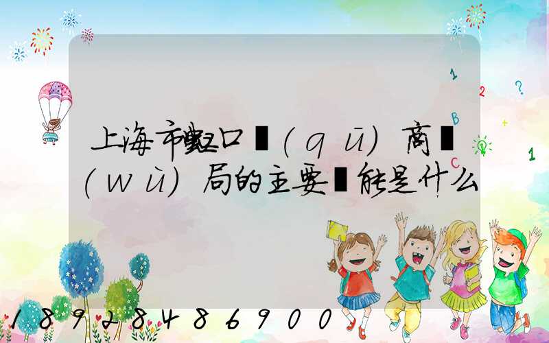 上海市虹口區(qū)商務(wù)局的主要職能是什么