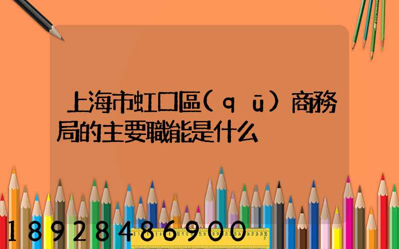 上海市虹口區(qū)商務局的主要職能是什么