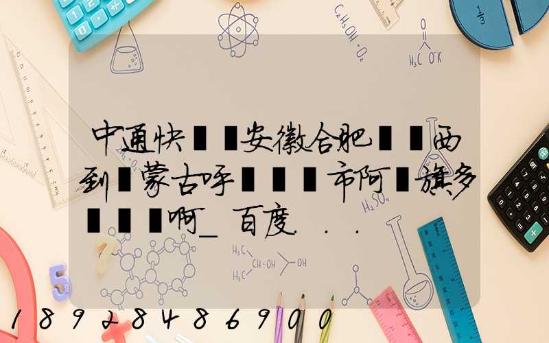 中通快遞從安徽合肥郵東西到內蒙古呼倫貝爾市阿榮旗多長時間啊_百度...