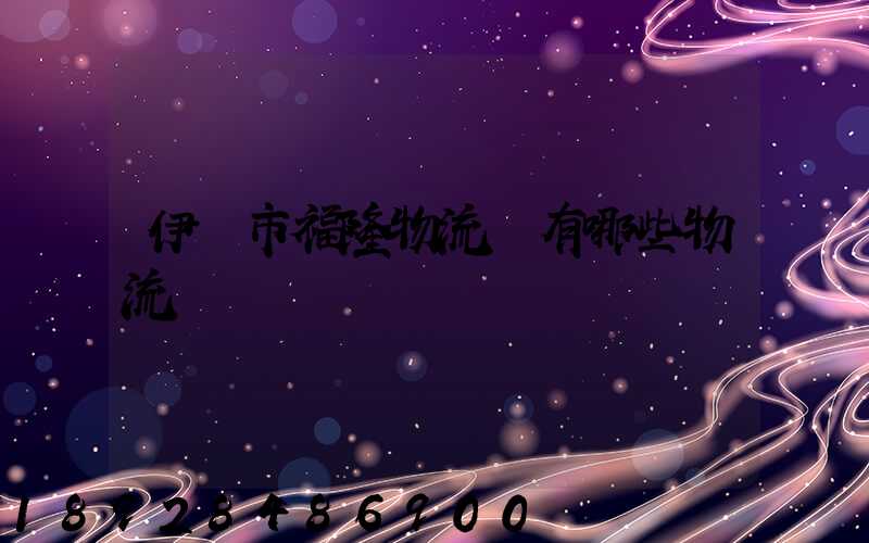 伊寧市福隆物流園有哪些物流