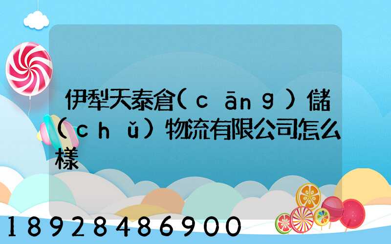 伊犁天泰倉(cāng)儲(chǔ)物流有限公司怎么樣