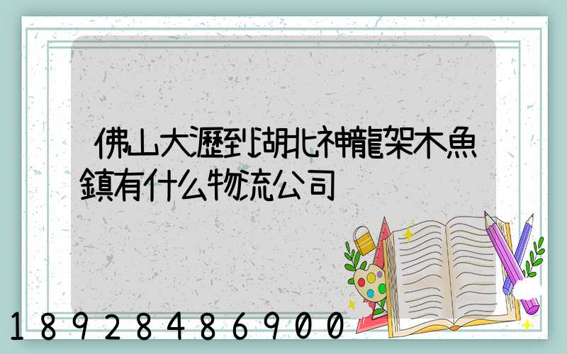 佛山大瀝到湖北神龍架木魚鎮有什么物流公司