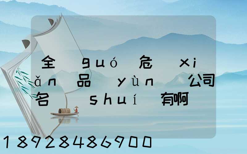 全國(guó)危險(xiǎn)品運(yùn)輸公司名錄誰(shuí)有啊
