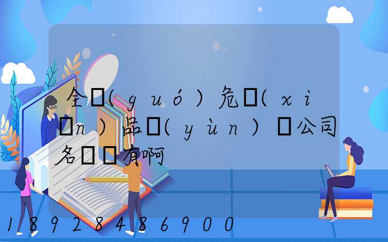全國(guó)危險(xiǎn)品運(yùn)輸公司名錄誰有啊