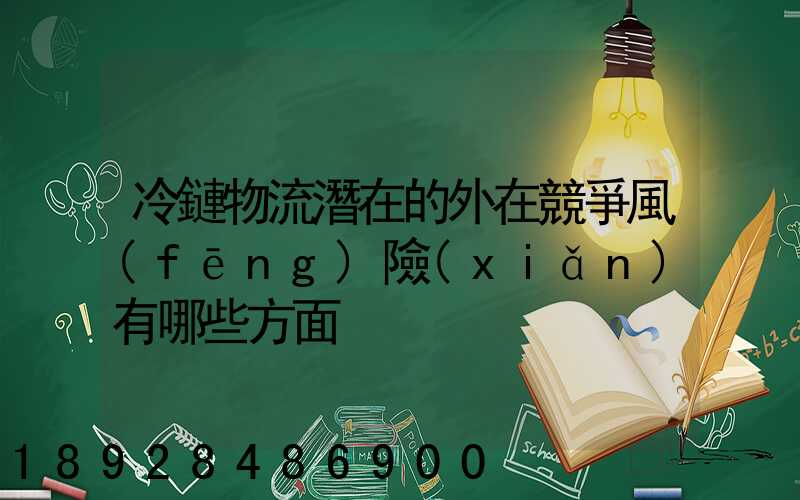 冷鏈物流潛在的外在競爭風(fēng)險(xiǎn)有哪些方面