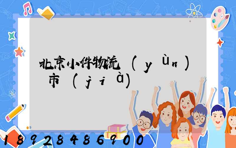 北京小件物流運(yùn)輸市價(jià)
