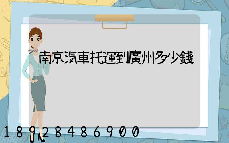 南京汽車托運到廣州多少錢