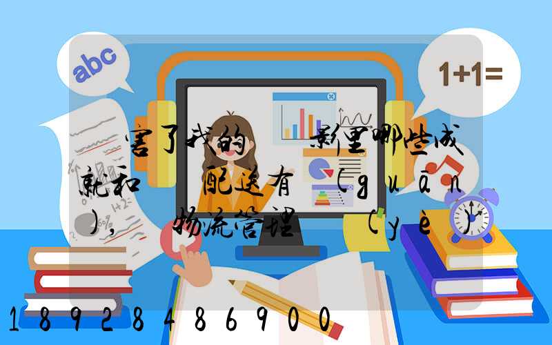 厲害了我的國電影里哪些成就和倉儲配送有關(guān),對物流管理專業(yè)的發(fā)