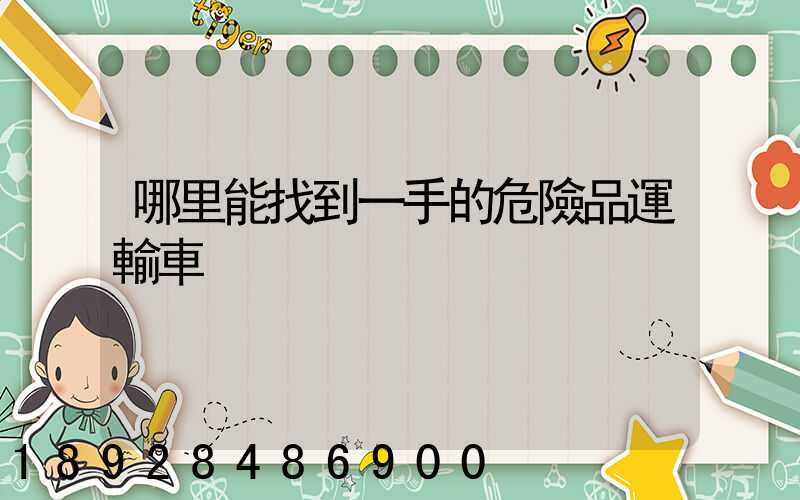 哪里能找到一手的危險品運輸車