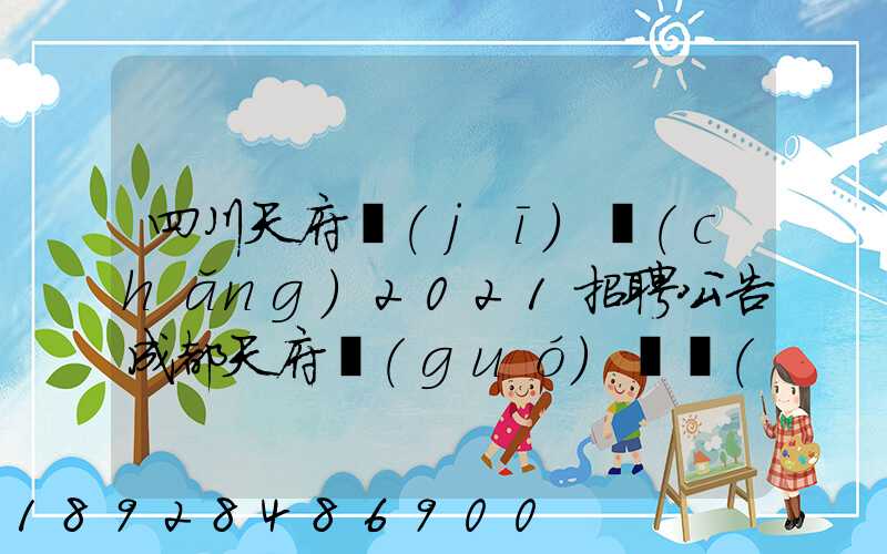四川天府機(jī)場(chǎng)2021招聘公告成都天府國(guó)際機(jī)場(chǎng)招聘公告