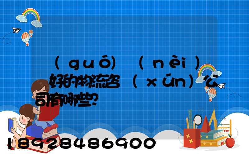 國(guó)內(nèi)較好的物流咨詢(xún)公司有哪些？