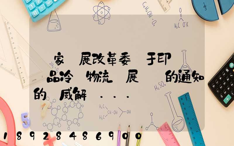國家發展改革委關于印發農產品冷鏈物流發展規劃的通知的權威解讀...