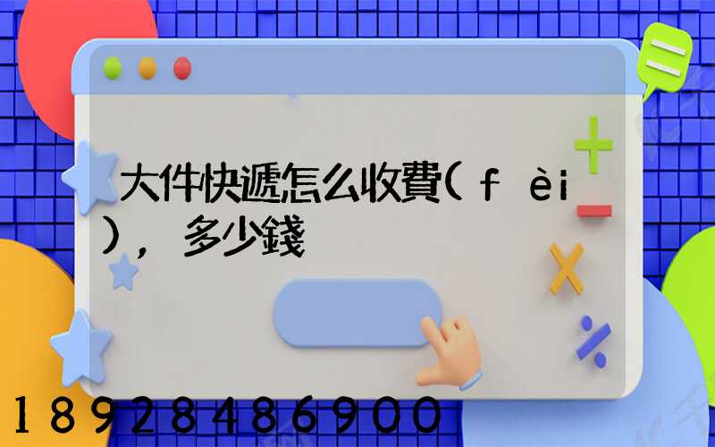 大件快遞怎么收費(fèi),多少錢