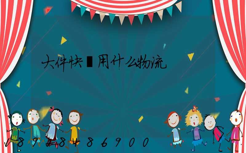 大件快遞用什么物流