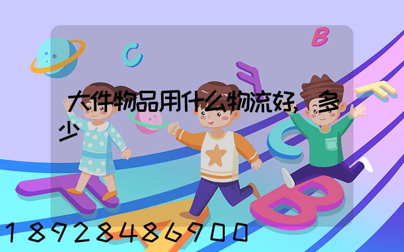 大件物品用什么物流好,多少錢