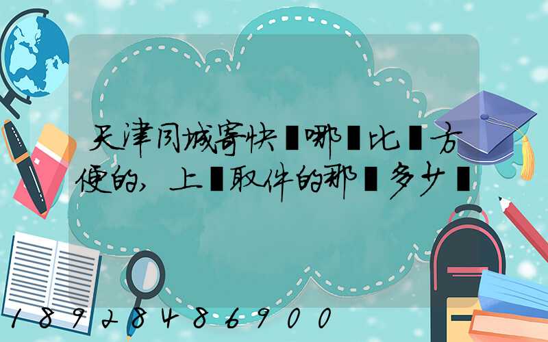 天津同城寄快遞哪個比較方便的,上門取件的那種多少錢