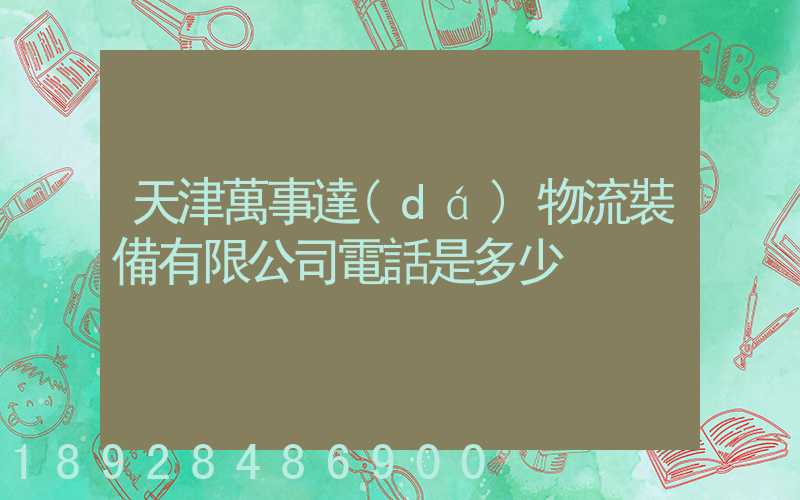 天津萬事達(dá)物流裝備有限公司電話是多少