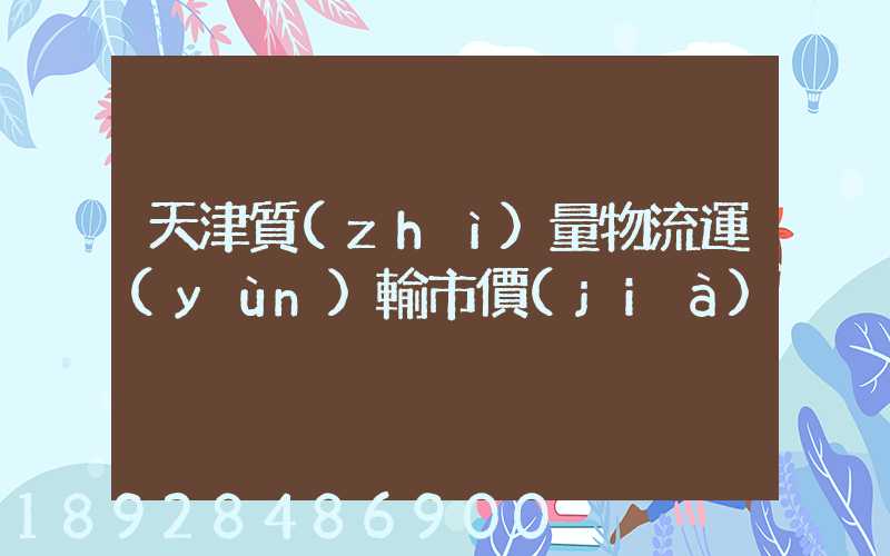 天津質(zhì)量物流運(yùn)輸市價(jià)