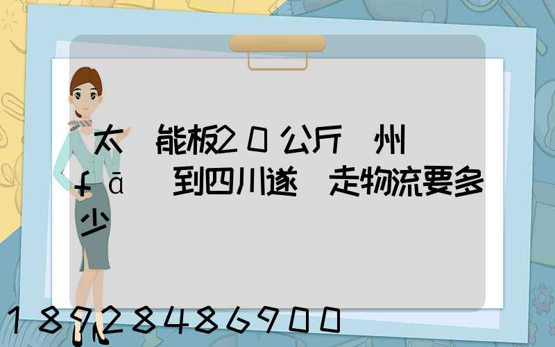 太陽能板20公斤蘇州發(fā)到四川遂寧走物流要多少運費