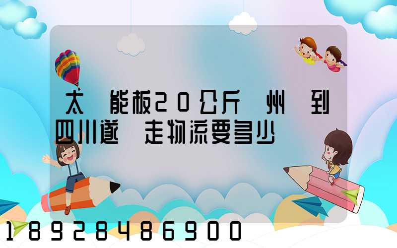 太陽能板20公斤蘇州發到四川遂寧走物流要多少運費