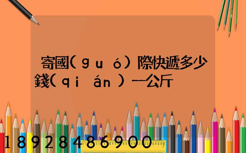 寄國(guó)際快遞多少錢(qián)一公斤