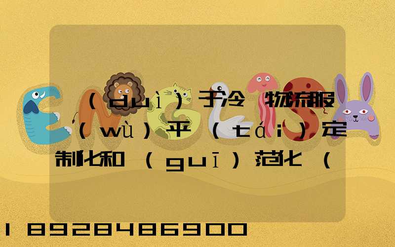 對(duì)于冷鏈物流服務(wù)平臺(tái)定制化和規(guī)范化應(yīng)該怎么平衡