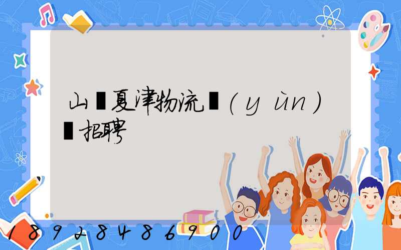 山東夏津物流運(yùn)輸招聘