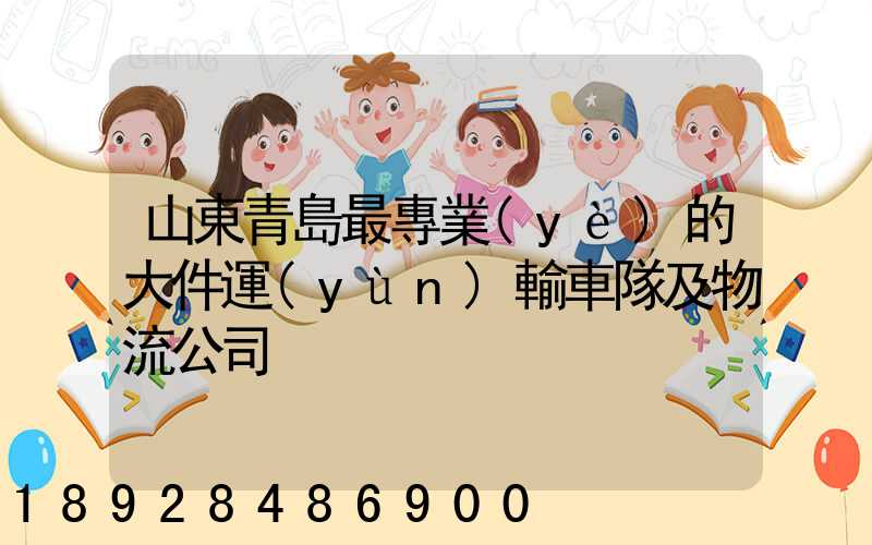 山東青島最專業(yè)的大件運(yùn)輸車隊及物流公司