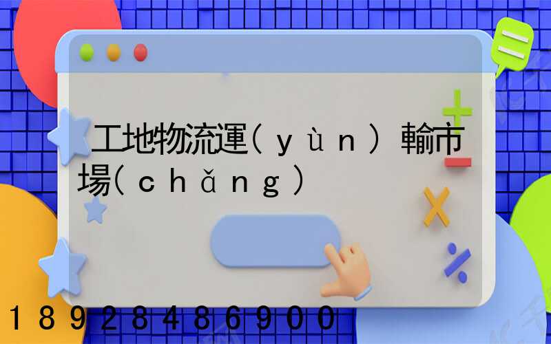 工地物流運(yùn)輸市場(chǎng)
