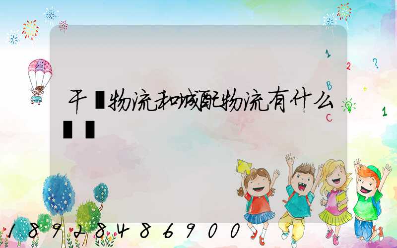 干線物流和城配物流有什么區別