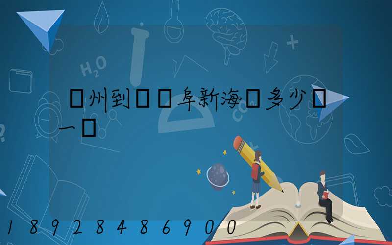 廣州到遼寧阜新海運多少錢一噸