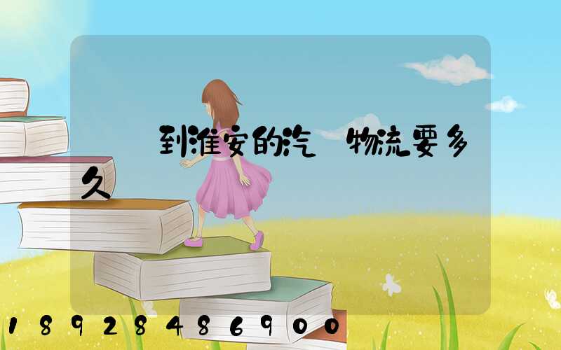 廣東到淮安的汽車物流要多久