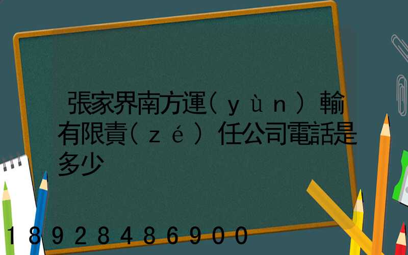 張家界南方運(yùn)輸有限責(zé)任公司電話是多少