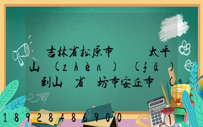 從吉林省松原市長嶺縣太平山鎮(zhèn)發(fā)貨到山東省維坊市安丘市發(fā)大米...