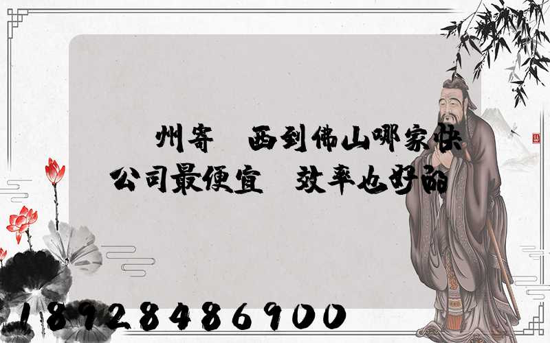 從廣州寄東西到佛山哪家快遞公司最便宜,效率也好的