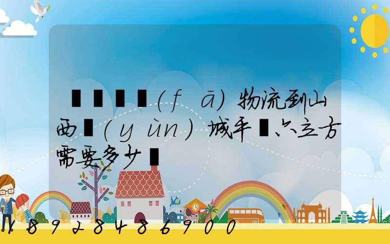 從無錫發(fā)物流到山西運(yùn)城平陸六立方需要多少錢