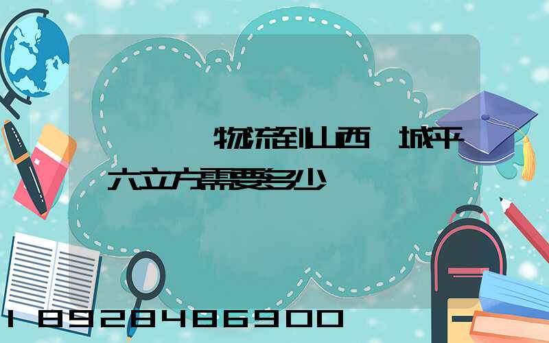 從無錫發物流到山西運城平陸六立方需要多少錢