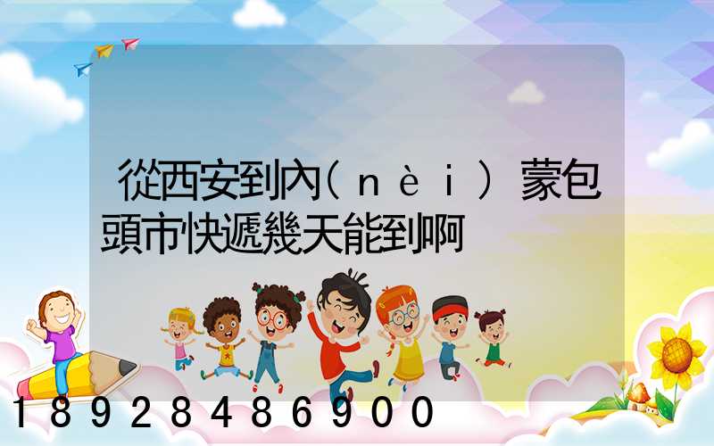 從西安到內(nèi)蒙包頭市快遞幾天能到啊