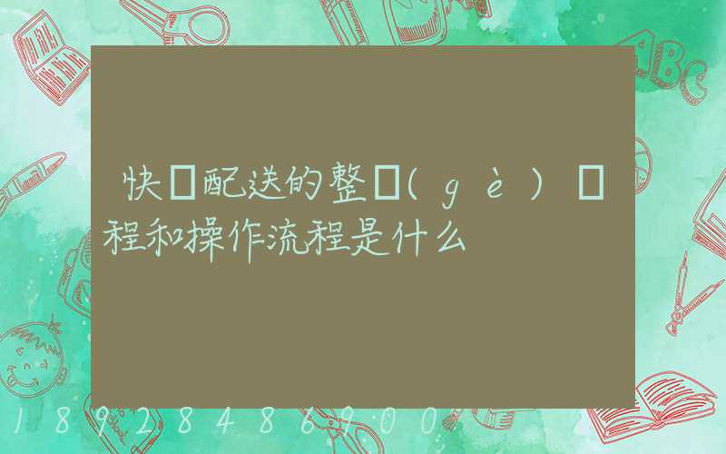 快遞配送的整個(gè)過程和操作流程是什么